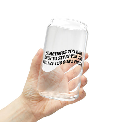 Sometimes You Have to Just Sit in the Car and Let the Song Finish - Sipper Glass, 16oz